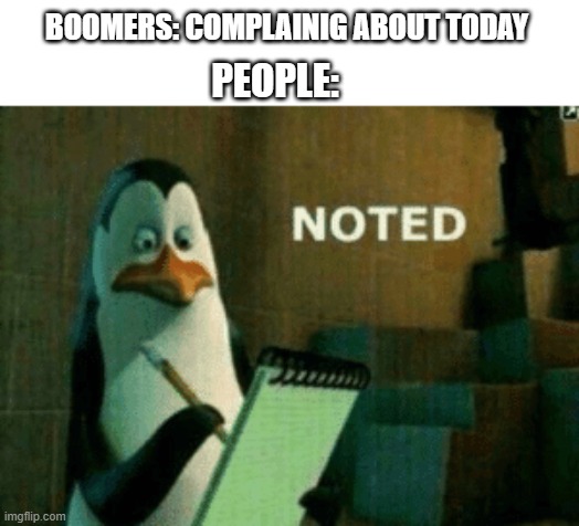 aaaah boomers | BOOMERS: COMPLAINIG ABOUT TODAY; PEOPLE: | image tagged in noted | made w/ Imgflip meme maker