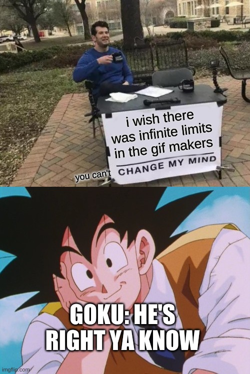 i wish there was infinite limits in the gif makers; you can't; GOKU: HE'S RIGHT YA KNOW | image tagged in memes,change my mind,condescending goku | made w/ Imgflip meme maker