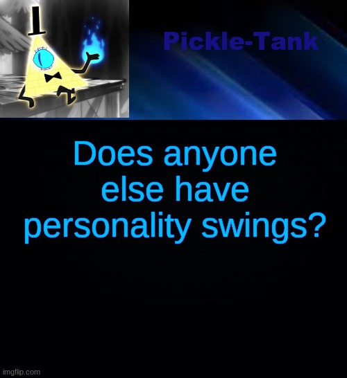 ik I do | Does anyone else have personality swings? | image tagged in pickle-tank but he made a deal | made w/ Imgflip meme maker