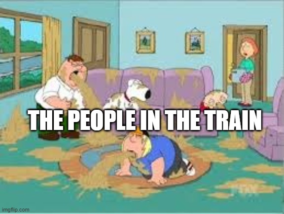 Family Guy Barfing | THE PEOPLE IN THE TRAIN | image tagged in family guy barfing | made w/ Imgflip meme maker