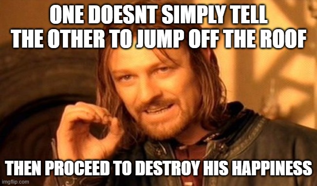 ONE DOESNT SIMPLY TELL THE OTHER TO JUMP OFF THE ROOF THEN PROCEED TO DESTROY HIS HAPPINESS | image tagged in memes,one does not simply | made w/ Imgflip meme maker