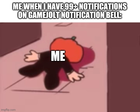 Repost Bcuz mistake | ME WHEN I HAVE 99+ NOTIFICATIONS ON GAMEJOLT NOTIFICATION BELL:; ME | image tagged in dead pump | made w/ Imgflip meme maker