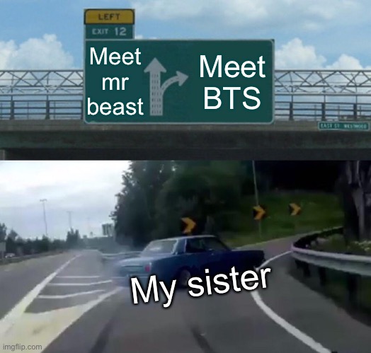 Left Exit 12 Off Ramp Meme | Meet mr beast; Meet BTS; My sister | image tagged in memes,left exit 12 off ramp | made w/ Imgflip meme maker