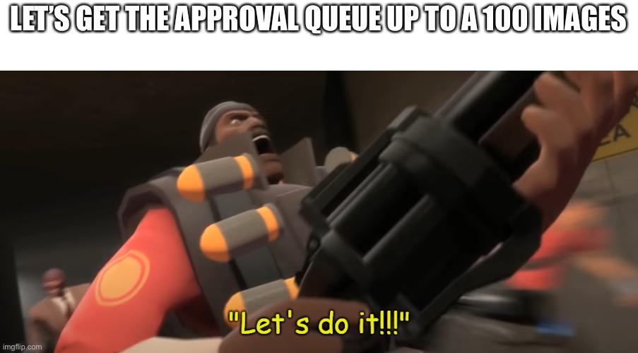 Let's do it!!! | LET’S GET THE APPROVAL QUEUE UP TO A 100 IMAGES | image tagged in let's do it | made w/ Imgflip meme maker