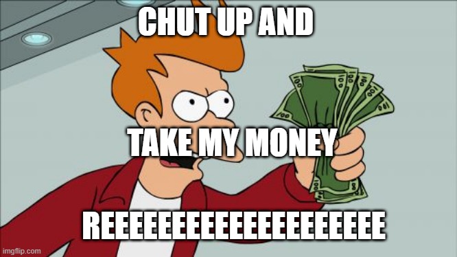 Shut Up And Take My Money Fry | CHUT UP AND; TAKE MY MONEY; REEEEEEEEEEEEEEEEEEEE | image tagged in memes,shut up and take my money fry | made w/ Imgflip meme maker