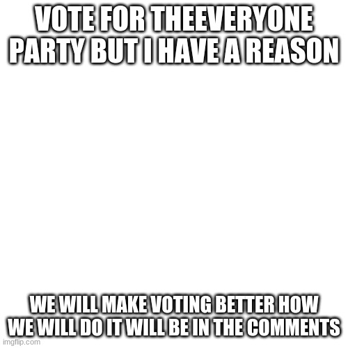two things in one | VOTE FOR THEEVERYONE PARTY BUT I HAVE A REASON; WE WILL MAKE VOTING BETTER HOW WE WILL DO IT WILL BE IN THE COMMENTS | image tagged in memes,blank transparent square | made w/ Imgflip meme maker