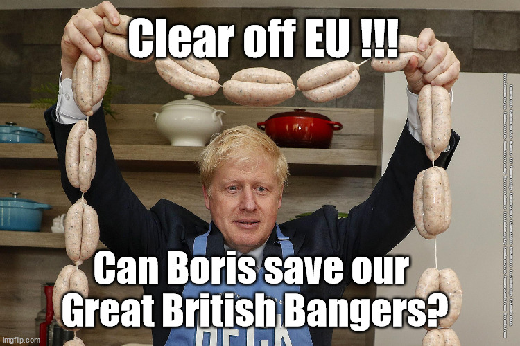 Boris - save the Great British Sausage | Clear off EU !!! #Starmerout #GetStarmerOut #Labour #EU #wearecorbyn #KeirStarmer #DianeAbbott #McDonnell #cultofcorbyn #labourisdead #UrsulaVonDerLeyen #labourracism #socialistsunday #nevervotelabour #socialistanyday #Antisemitism #YesPrimeMinister #YesMinister; Can Boris save our 
Great British Bangers? | image tagged in ursula von der leyen,eu,brexit,irish border,brexiteers remoaners,labourisdead | made w/ Imgflip meme maker