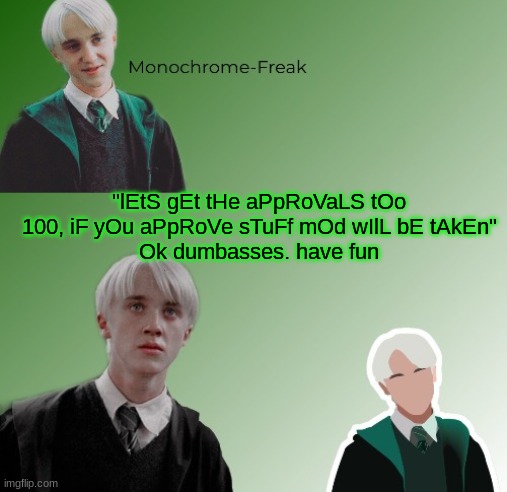 3rd Draco Temp | "lEtS gEt tHe aPpRoVaLS tOo 100, iF yOu aPpRoVe sTuFf mOd wIlL bE tAkEn"
Ok dumbasses. have fun | image tagged in 3rd draco temp | made w/ Imgflip meme maker