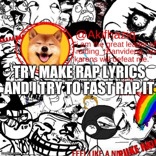 akihaziq's temp | TRY MAKE RAP LYRICS AND I TRY TO FAST RAP IT | image tagged in akihaziq's temp | made w/ Imgflip meme maker