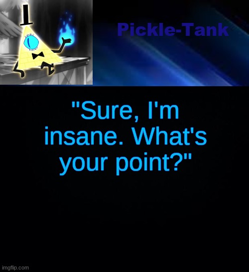 Pickle-Tank but he made a deal | "Sure, I'm insane. What's your point?" | image tagged in pickle-tank but he made a deal | made w/ Imgflip meme maker