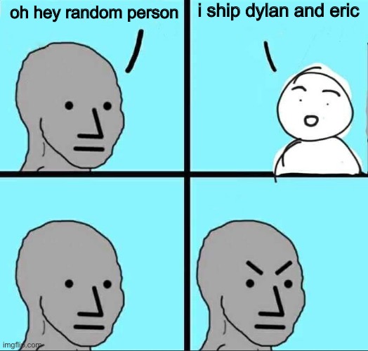 if you want to make me be angry at you do this, kids | i ship dylan and eric; oh hey random person | made w/ Imgflip meme maker