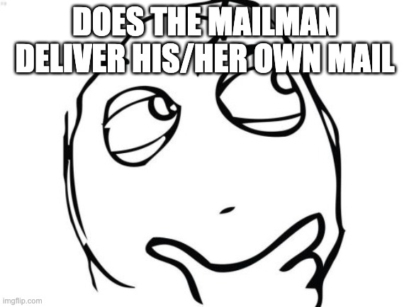 lol | DOES THE MAILMAN DELIVER HIS/HER OWN MAIL | image tagged in memes,question rage face | made w/ Imgflip meme maker