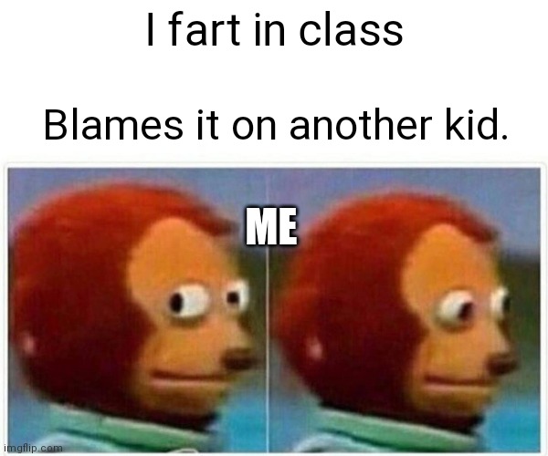 Classroom usuals | I fart in class; Blames it on another kid. ME | image tagged in memes,monkey puppet | made w/ Imgflip meme maker