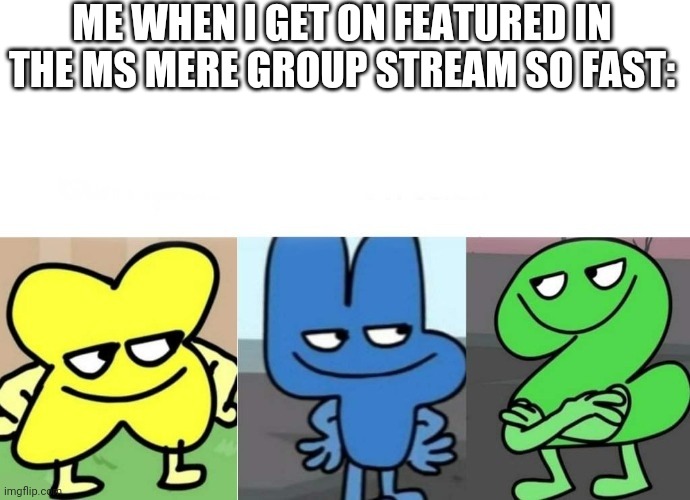 AAAA YES | ME WHEN I GET ON FEATURED IN THE MS MERE GROUP STREAM SO FAST: | image tagged in bfb smug | made w/ Imgflip meme maker