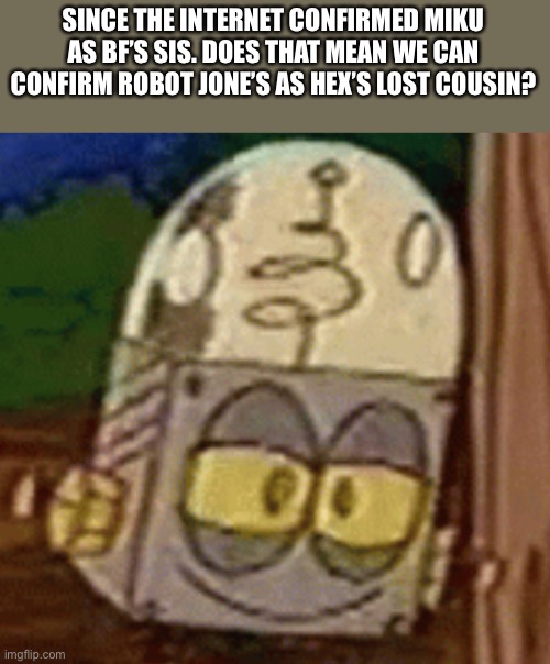 SINCE THE INTERNET CONFIRMED MIKU AS BF’S SIS. DOES THAT MEAN WE CAN CONFIRM ROBOT JONE’S AS HEX’S LOST COUSIN? | image tagged in robot jones smirk | made w/ Imgflip meme maker