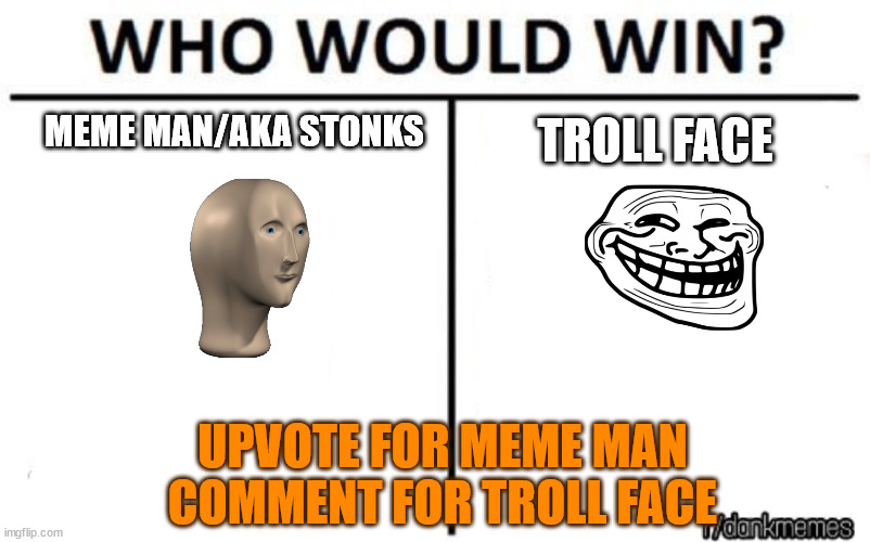 who would win | MEME MAN/AKA STONKS; TROLL FACE; UPVOTE FOR MEME MAN COMMENT FOR TROLL FACE | image tagged in who would win | made w/ Imgflip meme maker