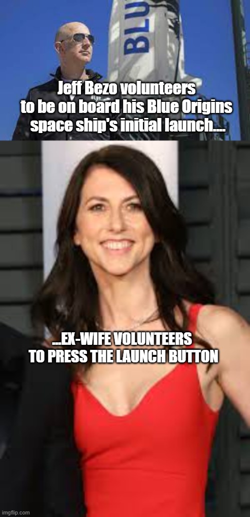 Bezos Goes to Space | Jeff Bezo volunteers 
to be on board his Blue Origins 
space ship's initial launch.... ...EX-WIFE VOLUNTEERS 
TO PRESS THE LAUNCH BUTTON | image tagged in jeff bezos,ex-wife,funny,amazon | made w/ Imgflip meme maker