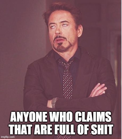 Face You Make Robert Downey Jr Meme | ANYONE WHO CLAIMS THAT ARE FULL OF SHIT | image tagged in memes,face you make robert downey jr | made w/ Imgflip meme maker
