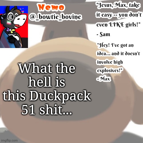 Nemo's announcement template sam and max | What the hell is this Duckpack 51 shit... | image tagged in nemo's announcement template sam and max | made w/ Imgflip meme maker
