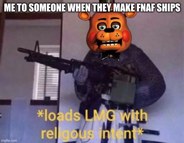 This is what to do when you see a fnaf ship | ME TO SOMEONE WHEN THEY MAKE FNAF SHIPS | image tagged in loads lmg with religious intent,fnaf,fnaf ships | made w/ Imgflip meme maker
