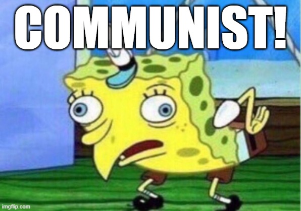 Communism is for idiots, but it would be incongruous to brand delightful SpongeBob SquarePants as a Commie. ;) | COMMUNIST! | image tagged in memes,mocking spongebob,communism,communism is for idiots,political humor,humor | made w/ Imgflip meme maker