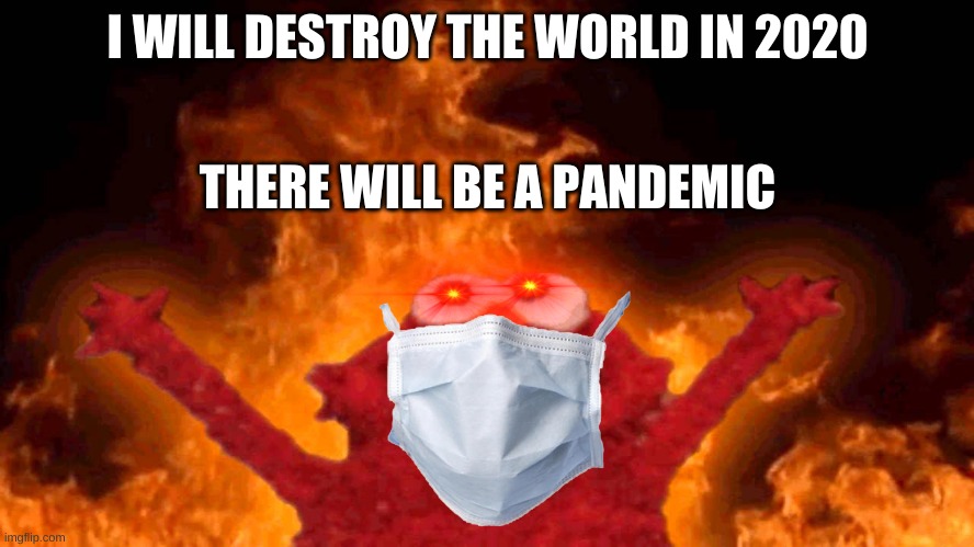 covid 19 | I WILL DESTROY THE WORLD IN 2020; THERE WILL BE A PANDEMIC | image tagged in elmo fire | made w/ Imgflip meme maker