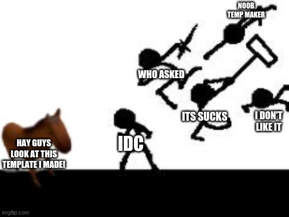 Juan V Stick men | NOOB TEMP MAKER; WHO ASKED; ITS SUCKS; I DON'T LIKE IT; IDC; HAY GUYS LOOK AT THIS TEMPLATE I MADE! | image tagged in juan v stick men | made w/ Imgflip meme maker