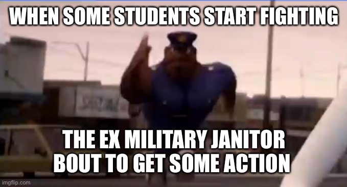 Janitor vs school fight | WHEN SOME STUDENTS START FIGHTING; THE EX MILITARY JANITOR BOUT TO GET SOME ACTION | image tagged in school fight | made w/ Imgflip meme maker