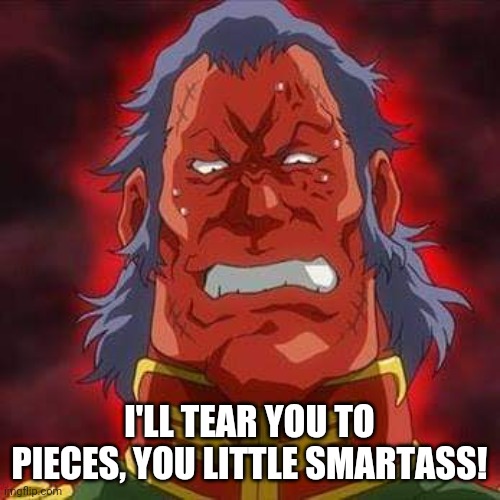 I'LL TEAR YOU TO PIECES, YOU LITTLE SMARTASS! | image tagged in dozle zabi | made w/ Imgflip meme maker
