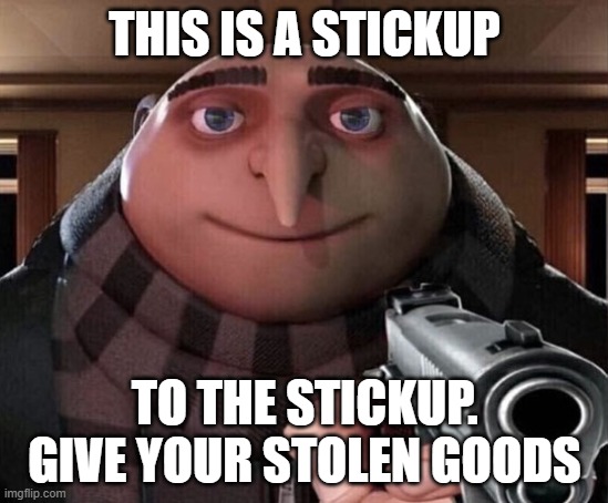 Gru Gun | THIS IS A STICKUP TO THE STICKUP. GIVE YOUR STOLEN GOODS | image tagged in gru gun | made w/ Imgflip meme maker