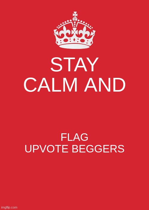 ye | STAY CALM AND; FLAG UPVOTE BEGGERS | image tagged in memes,keep calm and carry on red | made w/ Imgflip meme maker