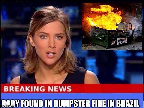 Breaking News | BABY FOUND IN DUMPSTER FIRE IN BRAZIL | image tagged in breaking news | made w/ Imgflip meme maker