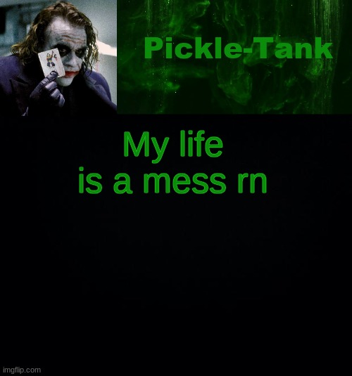 Pickle-Tank but he's a joker | My life is a mess rn | image tagged in pickle-tank but he's a joker | made w/ Imgflip meme maker