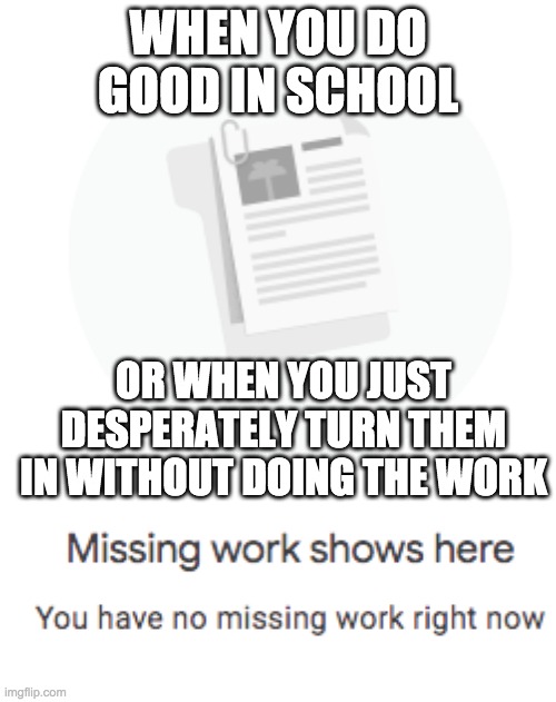 Assignment | WHEN YOU DO GOOD IN SCHOOL; OR WHEN YOU JUST DESPERATELY TURN THEM IN WITHOUT DOING THE WORK | image tagged in school,funny | made w/ Imgflip meme maker