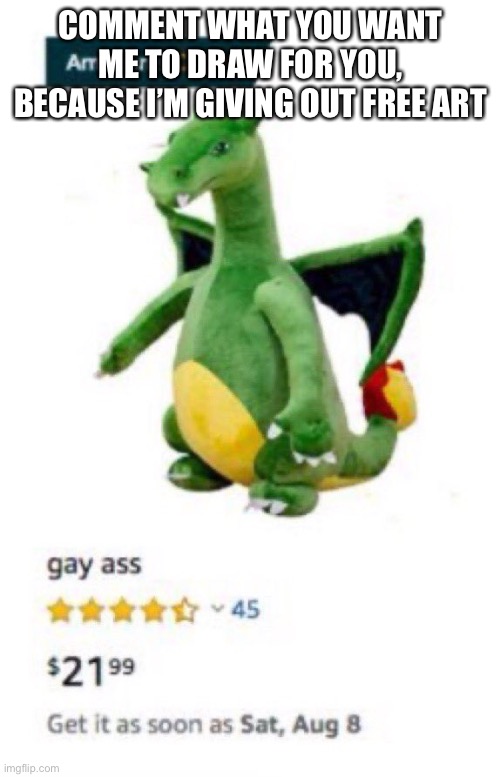 Gay ass | COMMENT WHAT YOU WANT ME TO DRAW FOR YOU, BECAUSE I’M GIVING OUT FREE ART | image tagged in gay ass | made w/ Imgflip meme maker