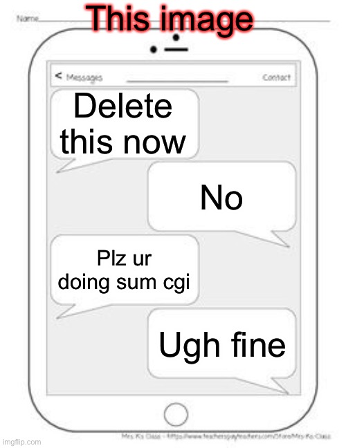 Text messages | This image Delete this now Plz ur doing sum cgi Ugh fine No | image tagged in text messages | made w/ Imgflip meme maker
