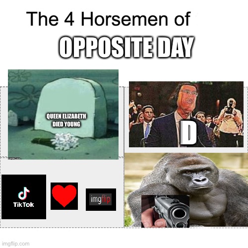 Four horsemen | OPPOSITE DAY; D; QUEEN ELIZABETH

DIED YOUNG | image tagged in four horsemen,memes,fun,harambe,queen elizabeth,imgflip | made w/ Imgflip meme maker