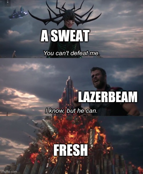 You can't defeat me | A SWEAT; LAZERBEAM; FRESH | image tagged in you can't defeat me | made w/ Imgflip meme maker