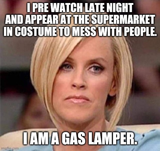 hello this | I PRE WATCH LATE NIGHT AND APPEAR AT THE SUPERMARKET IN COSTUME TO MESS WITH PEOPLE. I AM A GAS LAMPER. | image tagged in karen the manager will see you now | made w/ Imgflip meme maker