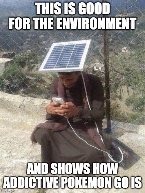 Addict gamer | THIS IS GOOD FOR THE ENVIRONMENT; AND SHOWS HOW ADDICTIVE POKEMON GO IS | image tagged in pokemongo determination | made w/ Imgflip meme maker