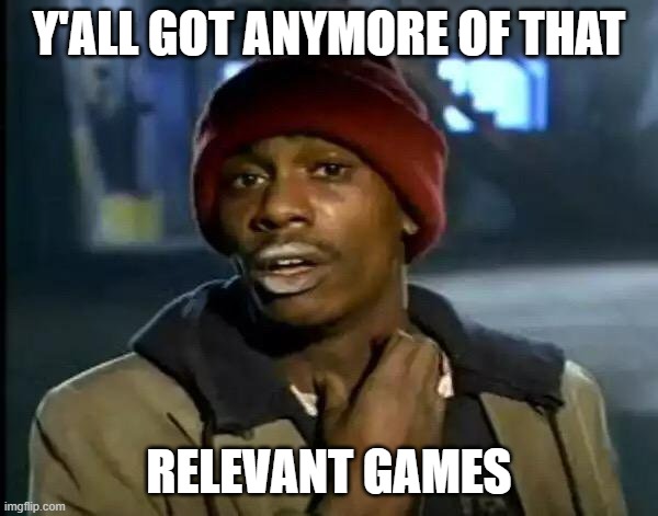 None? See ya later then | Y'ALL GOT ANYMORE OF THAT; RELEVANT GAMES | image tagged in memes,y'all got any more of that,games | made w/ Imgflip meme maker