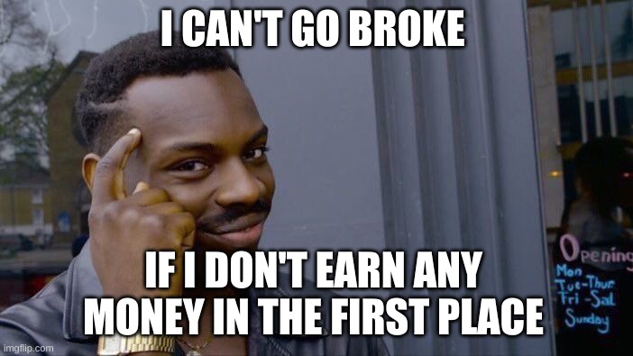 Roll Safe Think About It Meme | I CAN'T GO BROKE; IF I DON'T EARN ANY MONEY IN THE FIRST PLACE | image tagged in memes,roll safe think about it | made w/ Imgflip meme maker