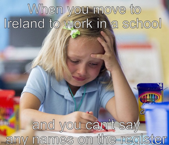 So many vowels... |  When you move to Ireland to work in a school; and you can’t say any names on the register | image tagged in girl crying while drawing | made w/ Imgflip meme maker
