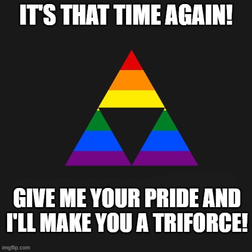 All I would need is a Sexuality, Romantic Orientation and Gender! | IT'S THAT TIME AGAIN! GIVE ME YOUR PRIDE AND I'LL MAKE YOU A TRIFORCE! | image tagged in lgbt,triforce,lgbtq,sexuality,romantic orientation,gender | made w/ Imgflip meme maker