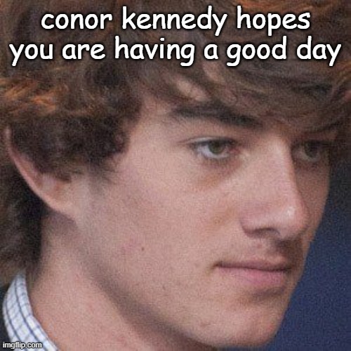 he's back | conor kennedy hopes you are having a good day | made w/ Imgflip meme maker