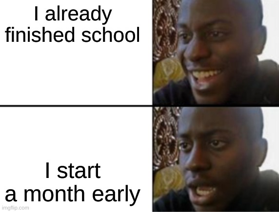 Oh yeah! Oh no... | I already finished school I start a month early | image tagged in oh yeah oh no | made w/ Imgflip meme maker