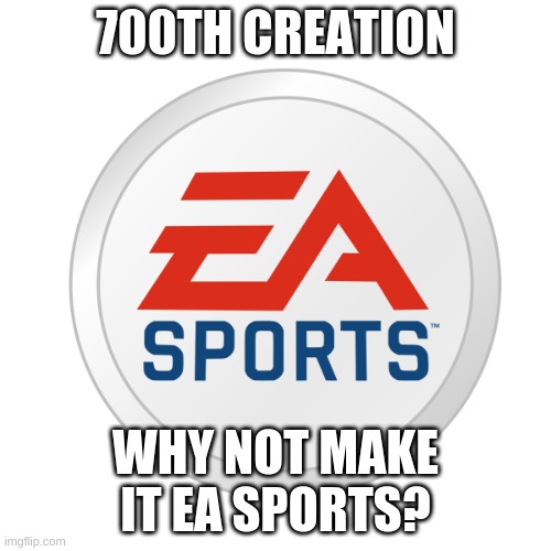 YAY | 700TH CREATION; WHY NOT MAKE IT EA SPORTS? | image tagged in ea sports | made w/ Imgflip meme maker