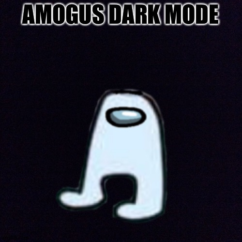 Another Amogus meme | AMOGUS DARK MODE | image tagged in amogus,memes | made w/ Imgflip meme maker