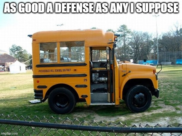 Short bus | AS GOOD A DEFENSE AS ANY I SUPPOSE | image tagged in short bus | made w/ Imgflip meme maker