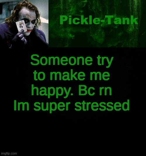 plz help | Someone try to make me happy. Bc rn Im super stressed | image tagged in pickle-tank but he's a joker | made w/ Imgflip meme maker